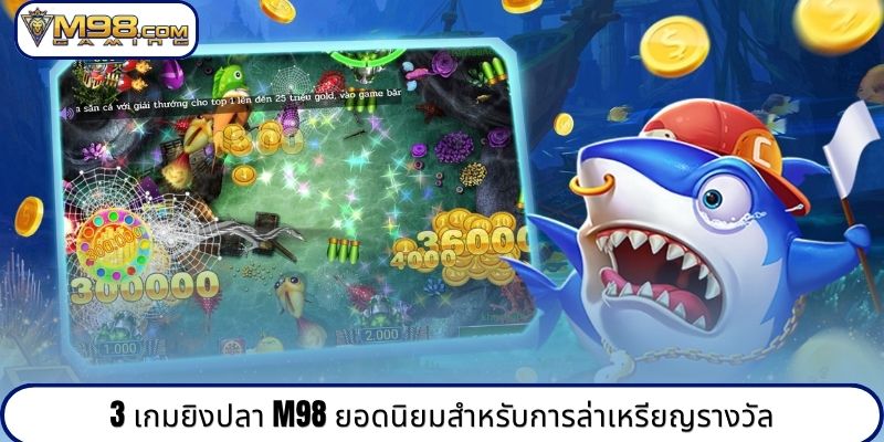3 เกมยิงปลา M98 ยอดนิยมสำหรับการล่าเหรียญรางวัล