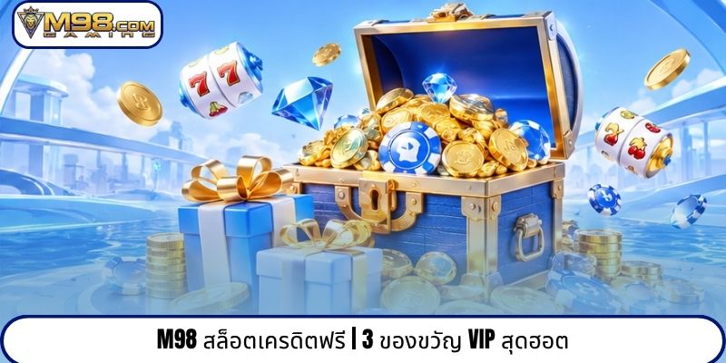 M98 สล็อตเครดิตฟรี | 3 ของขวัญ VIP สุดฮอต