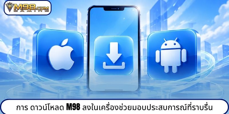 การ ดาวน์โหลด M98 ลงในเครื่องช่วยมอบประสบการณ์ที่ราบรื่น