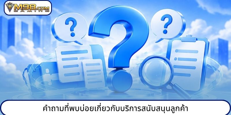 คำถามที่พบบ่อยเกี่ยวกับบริการสนับสนุนลูกค้า