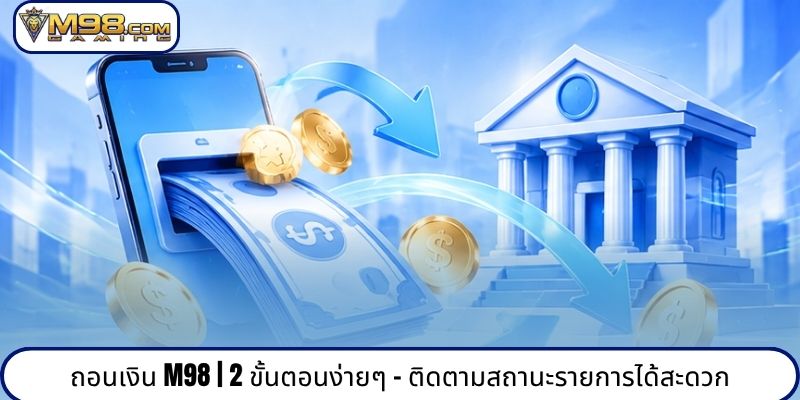 ถอนเงิน M98 | 2 ขั้นตอนง่ายๆ - ติดตามสถานะรายการได้สะดวก