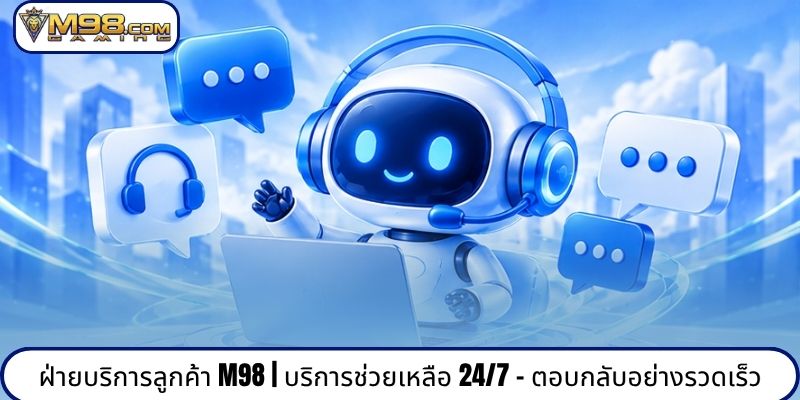 ฝ่ายบริการลูกค้า M98 | บริการช่วยเหลือ 24/7 - ตอบกลับอย่างรวดเร็ว