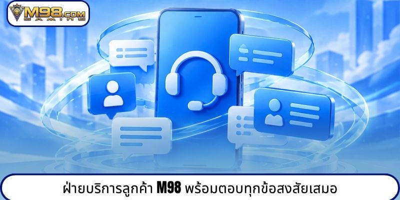 ฝ่ายบริการลูกค้า M98 พร้อมตอบทุกข้อสงสัยเสมอ
