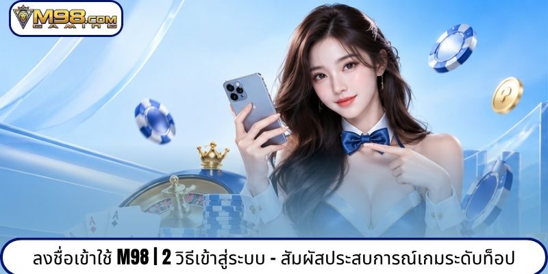 ลงชื่อเข้าใช้ M98 | 2 วิธีเข้าสู่ระบบ - สัมผัสประสบการณ์เกมระดับท็อป