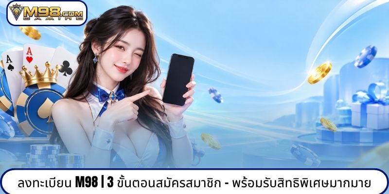 ลงทะเบียน M98 | 3 ขั้นตอนสมัครสมาชิก - พร้อมรับสิทธิพิเศษมากมาย
