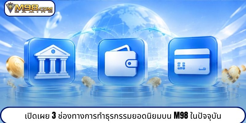 เปิดเผย 3 ช่องทางการทำธุรกรรมยอดนิยมบน M98 ในปัจจุบัน