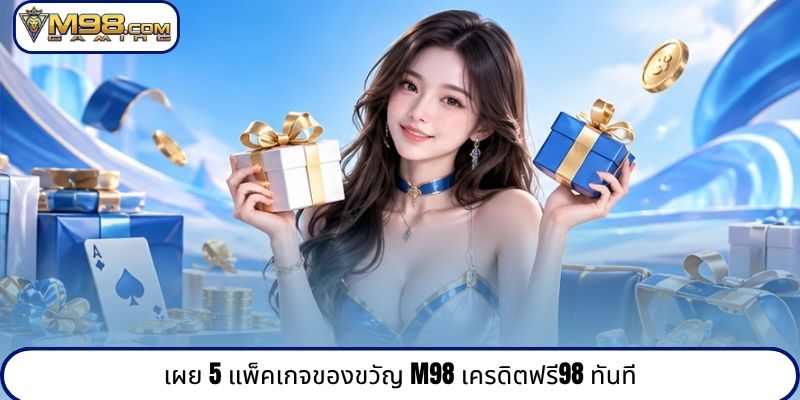เผย 5 แพ็คเกจของขวัญ M98 เครดิตฟรี98 ทันที